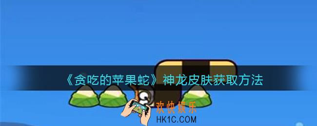 抖音贪吃的苹果蛇神龙皮肤怎么获得_神龙皮肤获取方法