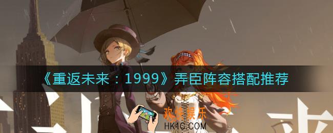 重返未来1999弄臣阵容怎么搭配_弄臣阵容搭配推荐
