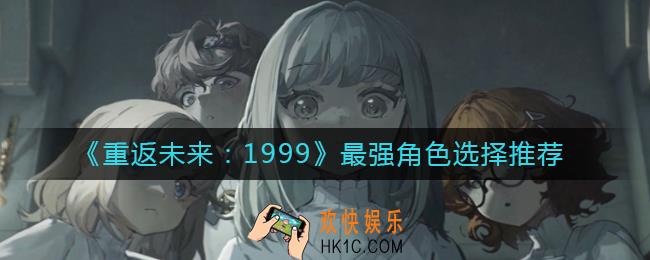 重返未来1999哪个角色最强_最强角色选择推荐