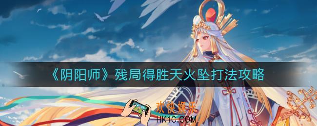 阴阳师残局得胜天火坠怎么打_残局得胜天火坠打法攻略