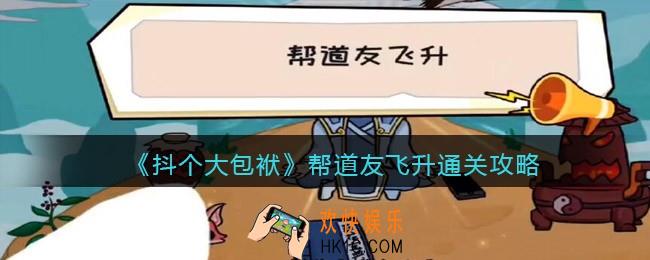抖音抖个大包袱帮道友飞升怎么过_通关攻略