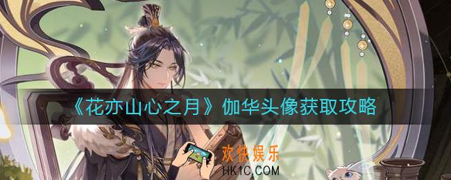 花亦山心之月伽华头像怎么获得_伽华头像获取攻略