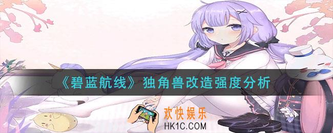 碧蓝航线独角兽改造怎么样_独角兽改造强度分析