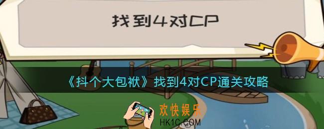 抖音抖个大包袱找到4对CP怎么过_找到四对CP通关攻略