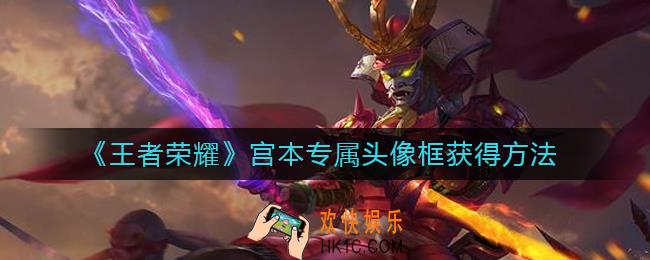 王者荣耀宫本专属头像框怎么获得_宫本专属头像框获得方法