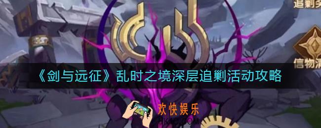 剑与远征乱时之境深层追剿活动怎么玩_乱时之境深层追剿活动攻略