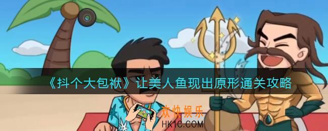 抖音抖个大包袱让美人鱼现出原形怎么过_通关攻略