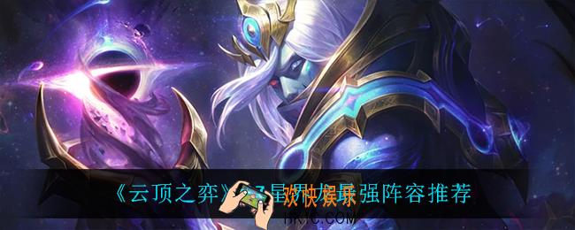 云顶之弈星界龙怎么玩_S7星界龙最强阵容推荐