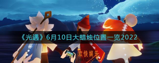 ​光遇6.10大蜡烛位置在哪_​6月10日大蜡烛位置一览2022
