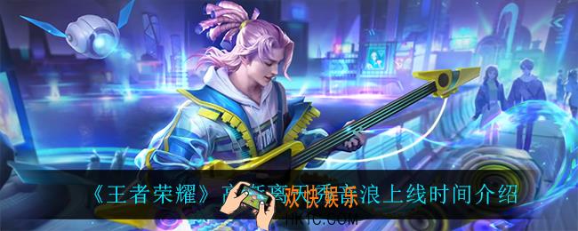 王者荣耀高渐离天秀音浪什么时候上线_高渐离天秀音浪上线时间介绍