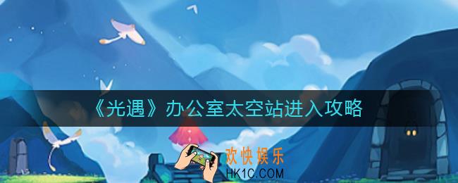 光遇办公室太空站怎么进去_办公室太空站进入攻略
