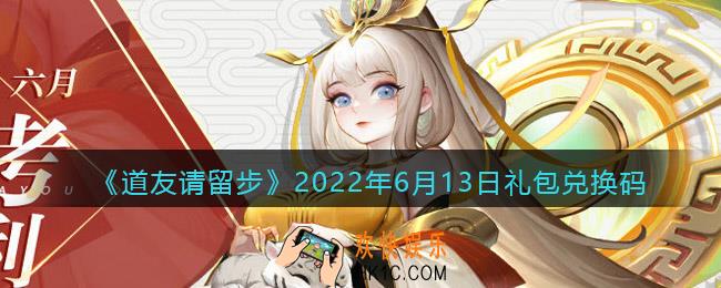 道友请留步6月13日礼包兑换码是什么_6.13礼包码在哪兑换最新2022