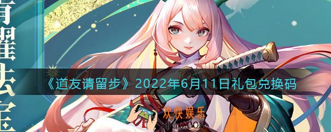道友请留步6月11日礼包兑换码是什么_6.11礼包码在哪兑换最新2022