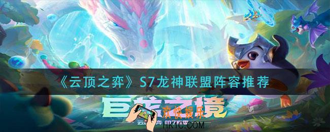 云顶之弈S7龙神联盟阵容怎么玩_S7龙神联盟阵容推荐