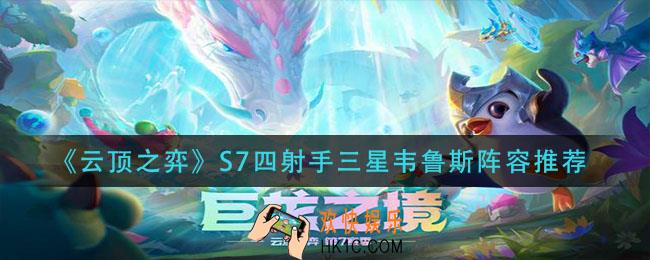 云顶之弈S7四射手三星韦鲁斯阵容怎么玩_S7四射手三星韦鲁斯阵容推荐