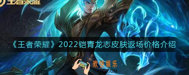 王者荣耀2022铠青龙志返场皮肤多少钱_铠青龙志皮肤返场价格介绍2022