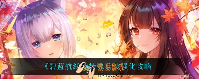 碧蓝航线特殊兵装怎么强化_特殊兵装强化攻略