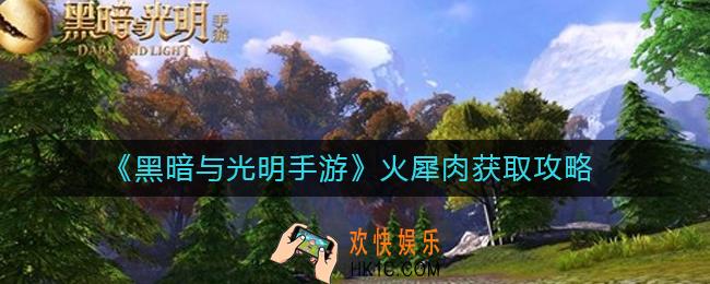 黑暗与光明手游火犀肉怎么获得_火犀肉获取攻略