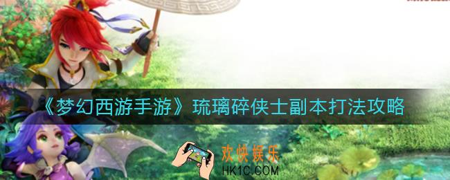 梦幻西游手游琉璃碎侠士副本怎么打_琉璃碎侠士副本打法攻略