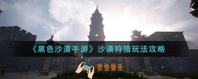黑色沙漠手游沙漠狩猎怎么玩_沙漠狩猎玩法攻略