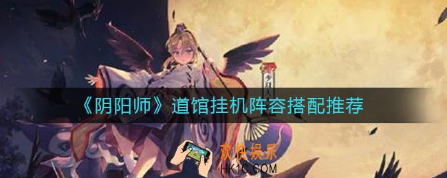 阴阳师道馆挂机阵容怎么搭配_道馆挂机阵容搭配推荐