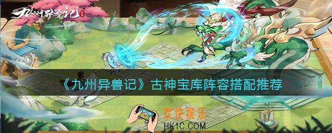 九州异兽记古神宝库阵容怎么搭配_古神宝库阵容搭配推荐