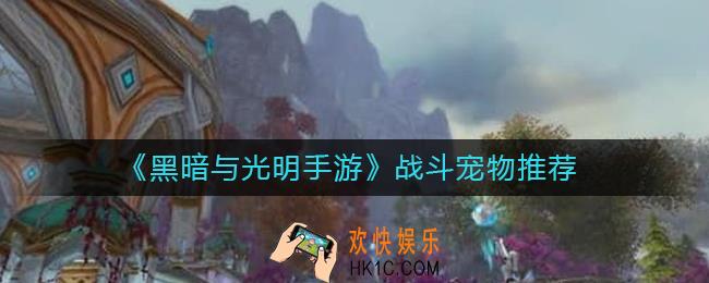 黑暗与光明手游战斗宠物哪些好_战斗宠物推荐