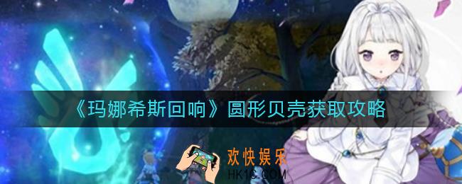玛娜希斯回响圆形贝壳怎么获得_圆形贝壳获取攻略