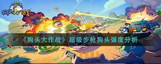 狗头大作战超级步枪狗头怎么样_超级步枪狗头强度分析
