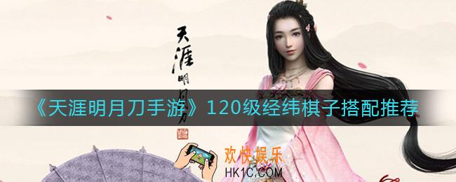 天涯明月刀手游120级经纬棋子怎么搭配_120级经纬棋子搭配推荐