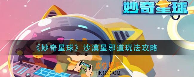 妙奇星球沙漠星邪道怎么玩_沙漠星邪道玩法攻略