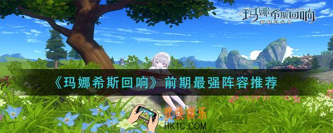 玛娜希斯回响前期阵容怎么搭配_前期最强阵容推荐