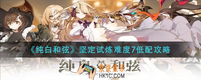 纯白和弦坚定试炼难度7怎么打_坚定试炼难度7低配攻略
