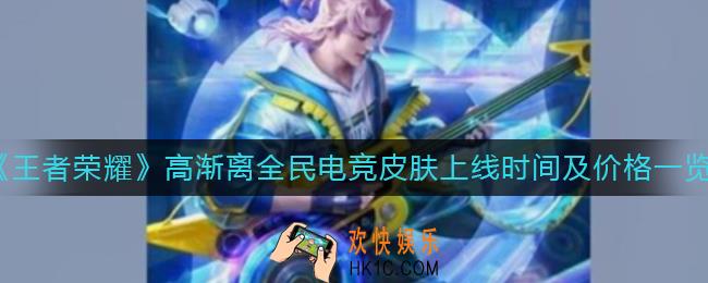王者荣耀高渐离全民电竞皮肤什么时候出_高渐离全民电竞皮肤多少钱