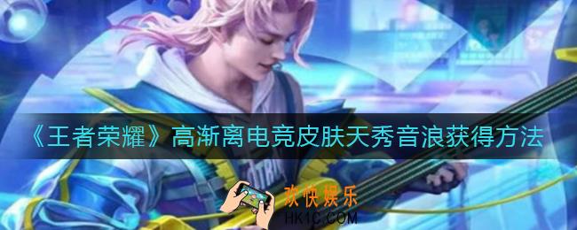 王者荣耀高渐离电竞皮肤天秀音浪怎么获得_高渐离电竞皮肤天秀音浪获得方法