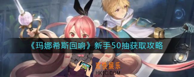 玛娜希斯回响新手50抽怎么获得_新手50抽获取攻略