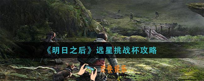 明日之后远星挑战杯怎么玩_远星挑战杯攻略