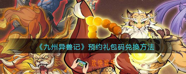 九州异兽记预约礼包码在哪里使用_预约礼包码在哪里兑换