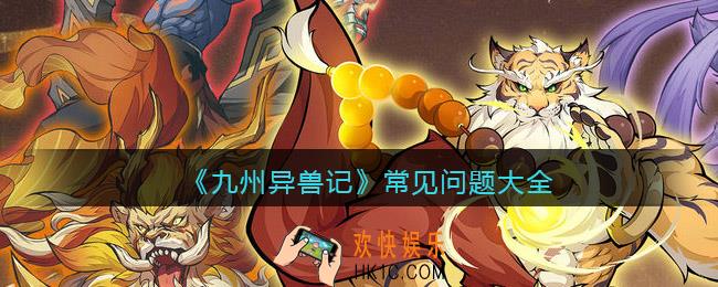 九州异兽记常见问题大全_开服常见问题答案是什么
