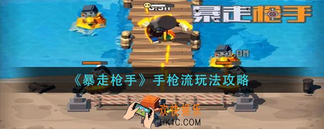 暴走枪手手枪流怎么玩_手枪流玩法