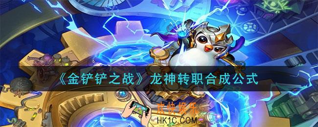 金铲铲之战龙神转职怎么合成_龙神转职合成公式