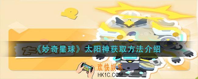 妙奇星球太阳神怎么获得_太阳神获取方法介绍