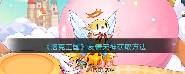 洛克王国友情天神怎么获得_获取方法