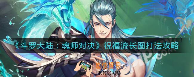 斗罗大陆魂师对决祝福流长图怎么打_祝福流长图打法攻略