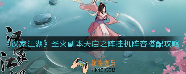 汉家江湖圣火副本天启之阵挂机阵容怎么搭配_圣火副本天启之阵挂机阵容搭配攻略