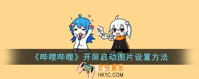 b站开屏动画怎么自定义_哔哩哔哩开屏启动图片设置方法