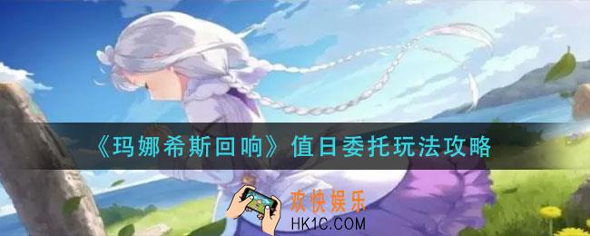玛娜希斯回响值日委托怎么玩_值日委托玩法攻略