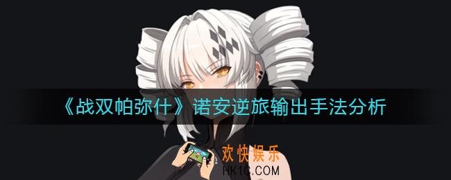 战双帕弥什诺安逆旅输出怎么玩_诺安逆旅输出手法分析