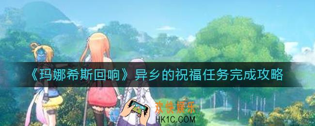 玛娜希斯回响异乡的祝福怎么做_异乡的祝福任务完成攻略