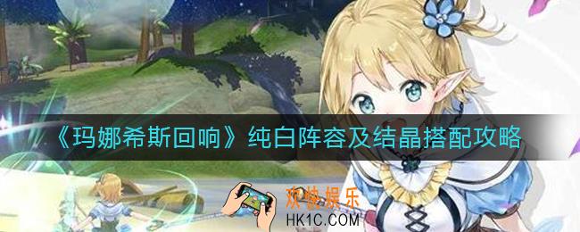 玛娜希斯回响纯白阵容怎么搭配_纯白结晶怎么选择